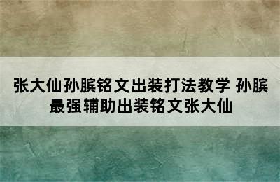 张大仙孙膑铭文出装打法教学 孙膑最强辅助出装铭文张大仙